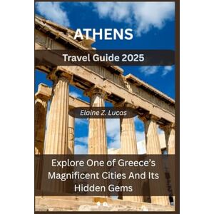 Lucas, Elaine Z Athens Travel Guide 2025: Explore One of Greece’s Magnificent Cities And Its Hidden Gems Lucas, Elaine Z Athens Travel Guide 2025: Explore One of Greece’s Magnificent Cities And Its Hidden Gems