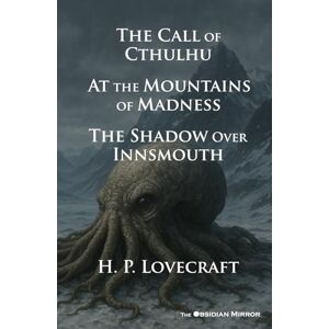 Philips H. P. Lovecraft's "The Call of Cthulhu", "At the Mountains of Madness" and "The Shadow Over Innsmouth": The Obsidian Mirror Classic Series Philips H. P. Lovecraft's "The Call of Cthulhu", "At the Mountains of Madness" and "The Shadow Over Innsmouth": The Obsidian Mirror Classic Series