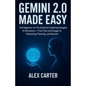 Carter, Alex Gemini 2.0 Made Easy: The Beginner-to-Pro Guide for Exploring Google’s AI Revolution — From Text and Images to Advanced Reasoning, Smart Planning, and Beyond Carter, Alex Gemini 2.0 Made Easy: The Beginner-to-Pro Guide for Exploring Google’s AI Revolution — From Text and Images to Advanced Reasoning, Smart Planning, and Beyond
