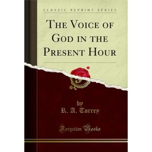 R. A. Torrey The Voice of God in the Present Hour (Classic Reprint) R. A. Torrey The Voice of God in the Present Hour (Classic Reprint)