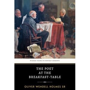 Wendell Holmes Sr, Oliver The Poet at the Breakfast-Table: The Original 1872 Classic of Philosophical Humor and Social Insight Wendell Holmes Sr, Oliver The Poet at the Breakfast-Table: The Original 1872 Classic of Philosophical Humor and Social Insight