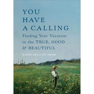 Karen Swallow Prior You Have a Calling: Finding Your Vocation in the True, Good, and Beautiful Karen Swallow Prior You Have a Calling: Finding Your Vocation in the True, Good, and Beautiful
