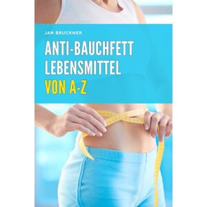 Bruckner, Jan Anti-Bauchfett Lebensmittel von A-Z: Die besten Nahrungsmittel zur gezielten Reduktion von Bauchfett – Mit wissenschaftlich fundierten Nährwertangaben, Alltagstipps und praktischen Empfehlungen Bruckner, Jan Anti-Bauchfett Lebensmittel von A-Z: Die besten Nahrungsmittel zur gezielten Reduktion von Bauchfett – Mit wissenschaftlich fundierten Nährwertangaben, Alltagstipps und praktischen Empfehlungen