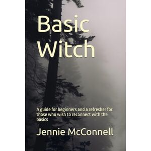 McConnell, Jennifer Basic Witch: A guide for beginners and a refresher for those who wish to reconnect with the basics McConnell, Jennifer Basic Witch: A guide for beginners and a refresher for those who wish to reconnect with the basics