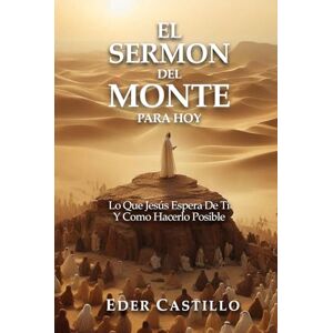 CASTILLO, EDER EL SERMON DEL MONTE PARA HOY: Lo Que Jesus Espera De Ti Y Como Hacerlo Posible CASTILLO, EDER EL SERMON DEL MONTE PARA HOY: Lo Que Jesus Espera De Ti Y Como Hacerlo Posible