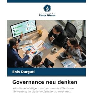 Durguti, Enis Governance neu denken: Künstliche Intelligenz nutzen, um die öffentliche Verwaltung im digitalen Zeitalter zu verändern Durguti, Enis Governance neu denken: Künstliche Intelligenz nutzen, um die öffentliche Verwaltung im digitalen Zeitalter zu verändern