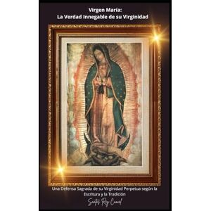 Cancel, Santos Rey Virgen María: La Verdad Innegable de su Virginidad: Una Defensa Sagrada de su Virginidad Perpetua según la Escritura y la Tradición Cancel, Santos Rey Virgen María: La Verdad Innegable de su Virginidad: Una Defensa Sagrada de su Virginidad Perpetua según la Escritura y la Tradición