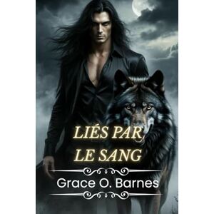 Barnes, Grace O. Liés par le sang: La lutte d'un loup-garou pour la liberté et la rédemption au milieu des mensonges, du pouvoir et du désir interdit (Série Lié par la Lune) Barnes, Grace O. Liés par le sang: La lutte d'un loup-garou pour la liberté et la rédemption au milieu des mensonges, du pouvoir et du désir interdit (Série Lié par la Lune)