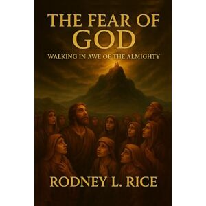 Rice, Rodney The Fear of God: Walking in Awe of the Almighty Rice, Rodney The Fear of God: Walking in Awe of the Almighty
