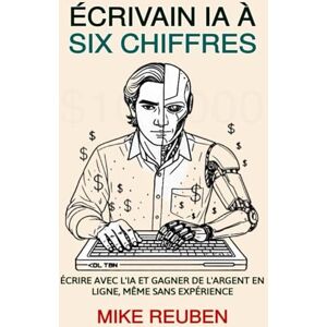Reuben, Mike Écrivain IA à Six Chiffres: Écrire avec l'IA et Gagner de l'Argent en Ligne, Même Sans Expérience Reuben, Mike Écrivain IA à Six Chiffres: Écrire avec l'IA et Gagner de l'Argent en Ligne, Même Sans Expérience