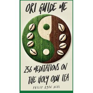 Deal, Philip Ryan Ori Guide Me: 256 Meditations On The Holy Odu Ifa (The Ifa Orisha Faith Series) Deal, Philip Ryan Ori Guide Me: 256 Meditations On The Holy Odu Ifa (The Ifa Orisha Faith Series)