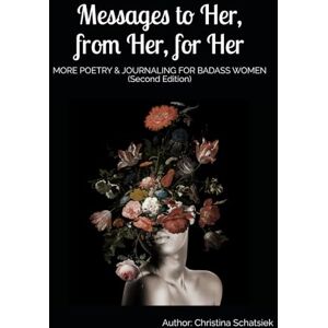 Schatsiek, Christina Messages to Her, from Her, for Her: MORE POETRY & JOURNALING FOR BADASS WOMEN (Second Edition) Schatsiek, Christina Messages to Her, from Her, for Her: MORE POETRY & JOURNALING FOR BADASS WOMEN (Second Edition)