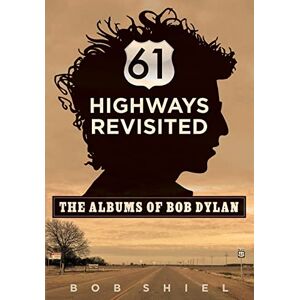 Shiel, Bob 61 Highways Revisited: The Albums of Bob Dylan Shiel, Bob 61 Highways Revisited: The Albums of Bob Dylan