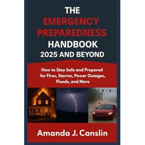 Canslin, Amanda J. The Emergency Preparedness Handbook 2025 and Beyond: How To Stay Safe and Prepared For Fires, Storms, Power Outages, Floods, and More Canslin, Amanda J. The Emergency Preparedness Handbook 2025 and Beyond: How To Stay Safe and Prepared For Fires, Storms, Power Outages, Floods, and More
