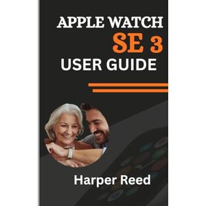 Reed, Harper APPLE WATCH SE 3 USER GUIDE (A fully Illustrated Manual): A Senior’s and Beginner’s Walkthrough to Tracking ECG, Heart Rate, Sleep and Fitness for Optimal Health Reed, Harper APPLE WATCH SE 3 USER GUIDE (A fully Illustrated Manual): A Senior’s and Beginner’s Walkthrough to Tracking ECG, Heart Rate, Sleep and Fitness for Optimal Health