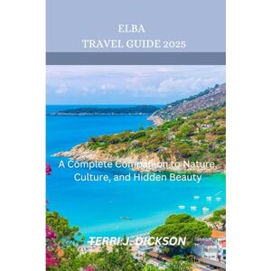 DICKSON, TERRI J. ELBA TRAVEL GUIDE 2025: A Complete Companion to Nature, Culture, and Hidden Beauty DICKSON, TERRI J. ELBA TRAVEL GUIDE 2025: A Complete Companion to Nature, Culture, and Hidden Beauty
