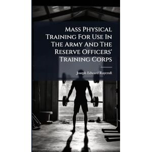 Raycroft, Joseph Edward Mass Physical Training For Use In The Army And The Reserve Officers' Training Corps Raycroft, Joseph Edward Mass Physical Training For Use In The Army And The Reserve Officers' Training Corps