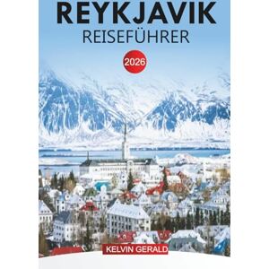 GERALD, KELVIN REYKJAVIK REISEFÜHRER 2026: Reykjavik Urlaub: Tagesausflüge, Blick auf den Vulkan, geothermische Pools & Sehenswürdigkeiten in der Stadt GERALD, KELVIN REYKJAVIK REISEFÜHRER 2026: Reykjavik Urlaub: Tagesausflüge, Blick auf den Vulkan, geothermische Pools & Sehenswürdigkeiten in der Stadt