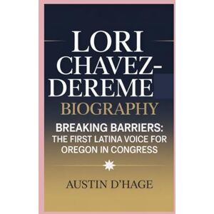 D'Hage, Austin Lori Chavez-DeReme-Biography: Breaking Barriers-The First Latina Voice for Oregon in Congress D'Hage, Austin Lori Chavez-DeReme-Biography: Breaking Barriers-The First Latina Voice for Oregon in Congress