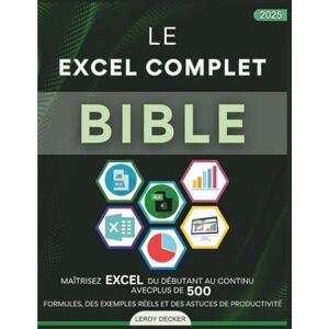 DECKER, LEROY LE EXCEL COMPLET BIBLE 2025: MAÎTRISEZEXCEL DU DÉBUTANT AU CONTINU AVECPLUS DE 500 FORMULES, DESEXEMPLES RÉELSET DES ASTUCES DE PRODUCTIVITÉ DECKER, LEROY LE EXCEL COMPLET BIBLE 2025: MAÎTRISEZEXCEL DU DÉBUTANT AU CONTINU AVECPLUS DE 500 FORMULES, DESEXEMPLES RÉELSET DES ASTUCES DE PRODUCTIVITÉ