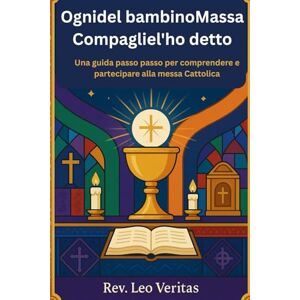 Veritas Ognidel bambinoMassa Compagliel'ho detto: Una guida passo passo per comprendere e partecipare alla messa Cattolica Veritas Ognidel bambinoMassa Compagliel'ho detto: Una guida passo passo per comprendere e partecipare alla messa Cattolica