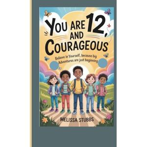 Stubbs, Melissa YOU ARE 12 AND COURAGEOUS: Believe in Yourself, Because Big Adventures Are Just Beginning (You Are Growing Up Stronger) Stubbs, Melissa YOU ARE 12 AND COURAGEOUS: Believe in Yourself, Because Big Adventures Are Just Beginning (You Are Growing Up Stronger)