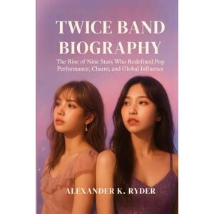 Ryder, Alexander K. TWICE BAND BIOGRAPHY: The Rise of Nine stars who Redefined pop performance, charm and global influence Ryder, Alexander K. TWICE BAND BIOGRAPHY: The Rise of Nine stars who Redefined pop performance, charm and global influence