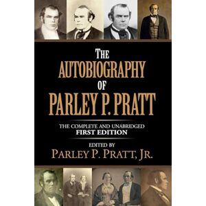 Pratt Sr., Parley Parker The Autobiography of Parley P. Pratt (1874 First Edition Complete and Unabridged): Embracing His Life, Ministry and Travels, With Extracts, in Prose and Verse, From His Miscellaneous Writings Pratt Sr., Parley Parker The Autobiography of Parley P. Pratt (1874 First Edition Complete and Unabridged): Embracing His Life, Ministry and Travels, With Extracts, in Prose and Verse, From His Miscellaneous Writings
