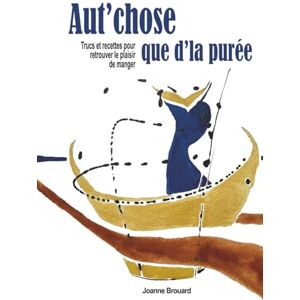 Brouard, Joanne Aut'chose que d'la purée: Trucs et recettes pour retrouver le plaisir de manger Brouard, Joanne Aut'chose que d'la purée: Trucs et recettes pour retrouver le plaisir de manger