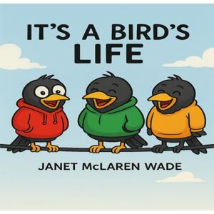 McLaren Wade, Janet It's A Bird's Life: A Chirpy Adventure In The Sky (The Janet McLaren Wade Collection) McLaren Wade, Janet It's A Bird's Life: A Chirpy Adventure In The Sky (The Janet McLaren Wade Collection)