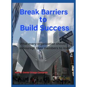 Ortega, Daniel Break Barriers to Build Success: What every organization should encourage their members to read Ortega, Daniel Break Barriers to Build Success: What every organization should encourage their members to read