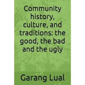 Lual, Mr Garang kon Community history, culture, and traditions: the good, the bad and the ugly Lual, Mr Garang kon Community history, culture, and traditions: the good, the bad and the ugly