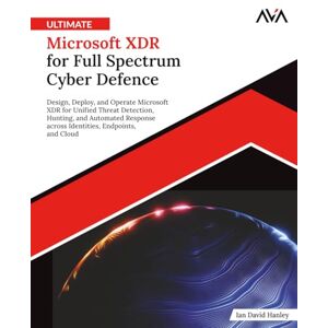 Hanley, Ian David Ultimate Microsoft XDR for Full Spectrum Cyber Defence: Design, Deploy, and Operate Microsoft XDR for Unified Threat Detection, Hunting, and Automated ... (Network Defense Engineer — Security Path) Hanley, Ian David Ultimate Microsoft XDR for Full Spectrum Cyber Defence: Design, Deploy, and Operate Microsoft XDR for Unified Threat Detection, Hunting, and Automated ... (Network Defense Engineer — Security Path)