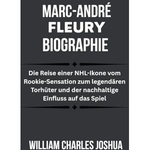 JOSHUA, WILLIAM CHARLES MARC-ANDRÉ FLEURY BIOGRAPHIE: Die Reise einer NHL-Ikone vom Rookie-Sensation zum legendären Torhüter und der nachhaltige Einfluss auf das Spiel JOSHUA, WILLIAM CHARLES MARC-ANDRÉ FLEURY BIOGRAPHIE: Die Reise einer NHL-Ikone vom Rookie-Sensation zum legendären Torhüter und der nachhaltige Einfluss auf das Spiel
