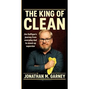 M. Garney, Jonathan The King Of Clean: Jim Gaffigan's journey from everyday dad to stand-up superstar M. Garney, Jonathan The King Of Clean: Jim Gaffigan's journey from everyday dad to stand-up superstar
