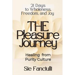 Fanciulli, Sie The Pleasure Journey: 21 Days to Wholeness, Freedom, and Joy (21-Day Journey) Fanciulli, Sie The Pleasure Journey: 21 Days to Wholeness, Freedom, and Joy (21-Day Journey)