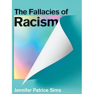 Sims, Jennifer Patrice The Fallacies of Racism: Understanding How Common Perceptions Uphold White Supremacy Sims, Jennifer Patrice The Fallacies of Racism: Understanding How Common Perceptions Uphold White Supremacy