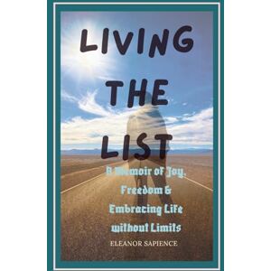 Sapience, Eleanor Living the List: A Memoir of Joy, Freedom and Embracing Life Without Limits Sapience, Eleanor Living the List: A Memoir of Joy, Freedom and Embracing Life Without Limits