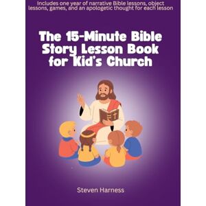 Harness, Steven The 15-Minute Bible Story Lesson Book for Kid’s Church: Includes one year of narrative Bible lessons, object lessons, games, and an apologetic thought for each lesson Harness, Steven The 15-Minute Bible Story Lesson Book for Kid’s Church: Includes one year of narrative Bible lessons, object lessons, games, and an apologetic thought for each lesson