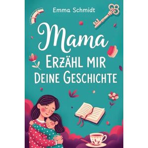 Schmidt, Emma Mama, erzähl mir deine Geschichte: Das persönliche Memoiren-Buch für Mamas mit über 230 Fragen zum Ausfüllen – ein unvergängliches Familienerbe und ein besonderes Geschenk für Mütter Schmidt, Emma Mama, erzähl mir deine Geschichte: Das persönliche Memoiren-Buch für Mamas mit über 230 Fragen zum Ausfüllen – ein unvergängliches Familienerbe und ein besonderes Geschenk für Mütter
