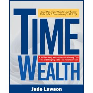 Lawson, Jude TIME WEALTH: Art of Living Beyond the Hustle: A Self-Discovery Workbook for Reclaiming Your Time and Designing a Life That Feels Like Yours (The ... Unlock the 5 Dimensions of a Rich Life) Lawson, Jude TIME WEALTH: Art of Living Beyond the Hustle: A Self-Discovery Workbook for Reclaiming Your Time and Designing a Life That Feels Like Yours (The ... Unlock the 5 Dimensions of a Rich Life)