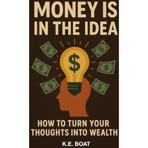 Boat, K.E. Money is in the Idea: How to Turn Your Thoughts into Wealth (Mind, Money, Mission Series) Boat, K.E. Money is in the Idea: How to Turn Your Thoughts into Wealth (Mind, Money, Mission Series)
