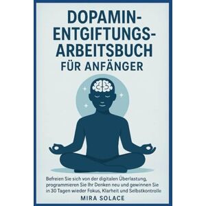 SOLACE, MIRA DOPAMIN-ENTGIFTUNGS-ARBEITSBUCH FÜR ANFÄNGER: Befreien Sie sich von der digitalen Überlastung, programmieren Sie Ihr Denken neu und gewinnen Sie in 30 Tagen wieder Fokus, Klarheit und Selbstkontrolle SOLACE, MIRA DOPAMIN-ENTGIFTUNGS-ARBEITSBUCH FÜR ANFÄNGER: Befreien Sie sich von der digitalen Überlastung, programmieren Sie Ihr Denken neu und gewinnen Sie in 30 Tagen wieder Fokus, Klarheit und Selbstkontrolle