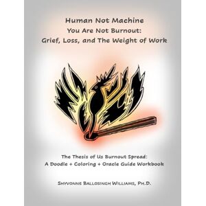 Ballosingh Williams, Shyvonne Human Not Machine. You Are Not Burnout: Grief, Loss, and The Weight of Work: A Doodle + Coloring + Oracle Guide Workbook (The Thesis of Us: Alchemy and Transmutation Series) Ballosingh Williams, Shyvonne Human Not Machine. You Are Not Burnout: Grief, Loss, and The Weight of Work: A Doodle + Coloring + Oracle Guide Workbook (The Thesis of Us: Alchemy and Transmutation Series)