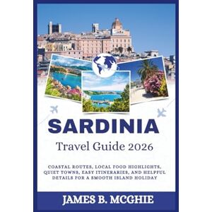 McGhie, James B. SARDINIA TRAVEL GUIDE 2026: Coastal Routes, Local Food Highlights, Quiet Towns, Easy Itineraries, and Helpful Details for a Smooth Island Holiday McGhie, James B. SARDINIA TRAVEL GUIDE 2026: Coastal Routes, Local Food Highlights, Quiet Towns, Easy Itineraries, and Helpful Details for a Smooth Island Holiday