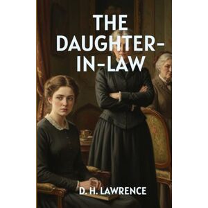 D. H. LAWRENCE THE DAUGHTER-IN-LAW: A Powerful Drama of Love, Marriage, and the Struggle for Freedom D. H. LAWRENCE THE DAUGHTER-IN-LAW: A Powerful Drama of Love, Marriage, and the Struggle for Freedom