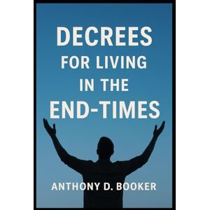 Booker, Anthony D. DECREES FOR LIVING in the END-TIMES Booker, Anthony D. DECREES FOR LIVING in the END-TIMES