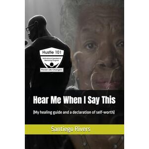 Rivers, Sant Santiego M Hear Me When I Say This: (My healing guide and a declaration of self-worth) Rivers, Sant Santiego M Hear Me When I Say This: (My healing guide and a declaration of self-worth)