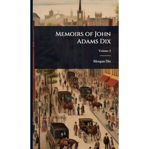 Dix, Morgan Memoirs of John Adams Dix Dix, Morgan Memoirs of John Adams Dix