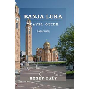 Daly, Henry Banja Luka Travel Guide 2025/2026: The Ultimate Guide to Culture, Food, Outdoor Adventures, and Local Life. Daly, Henry Banja Luka Travel Guide 2025/2026: The Ultimate Guide to Culture, Food, Outdoor Adventures, and Local Life.